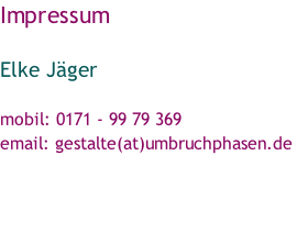 Impressum  Elke Jäger									  mobil: 0171 - 99 79 369 email: gestalte(at)umbruchphasen.de *Hamburg - Schleswig-Holstein - Kiel*